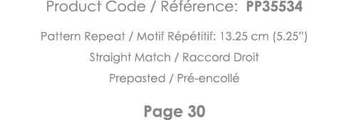 Product Code   Référence: PP35534 Pattern Repeat   Motif Répétitif: 13 25 cm (5 25 ) Straight Match   Raccord Droit P   