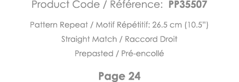Product Code   Référence: PP35507 Pattern Repeat   Motif Répétitif: 26 5 cm (10 5 ) Straight Match   Raccord Droit Pr   
