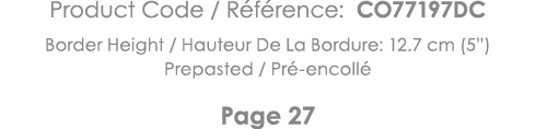 Product Code   Référence: CO77197DC Border Height   Hauteur De La Bordure: 12 7 cm (5 ) Prepasted   Pré-encollé Page 27 