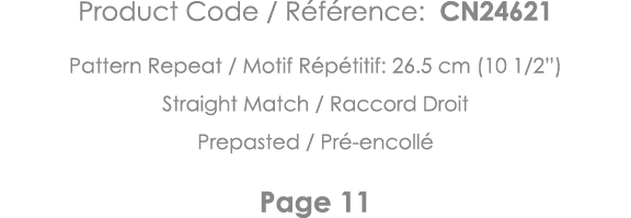 Product Code   Référence: CN24621 Pattern Repeat   Motif Répétitif: 26 5 cm (10 1 2 ) Straight Match   Raccord Droit    