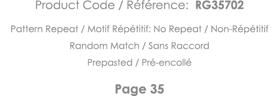 Product Code   Référence: RG35702 Pattern Repeat   Motif Répétitif: No Repeat   Non-Répétitif Random Match   Sans Rac   