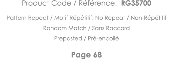 Product Code   Référence: RG35700 Pattern Repeat   Motif Répétitif: No Repeat   Non-Répétitif Random Match   Sans Rac   