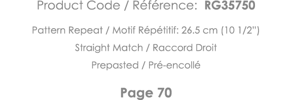 Product Code   Référence: RG35750 Pattern Repeat   Motif Répétitif: 26 5 cm (10 1 2 ) Straight Match   Raccord Droit    