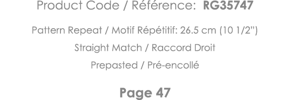 Product Code   Référence: RG35747 Pattern Repeat   Motif Répétitif: 26 5 cm (10 1 2 ) Straight Match   Raccord Droit    