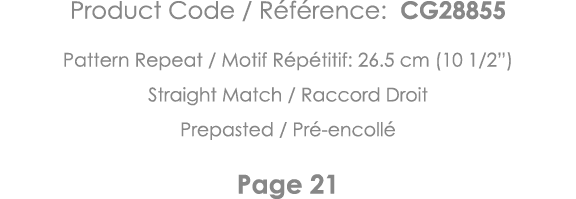 Product Code   Référence: CG28855 Pattern Repeat   Motif Répétitif: 26 5 cm (10 1 2 ) Straight Match   Raccord Droit    