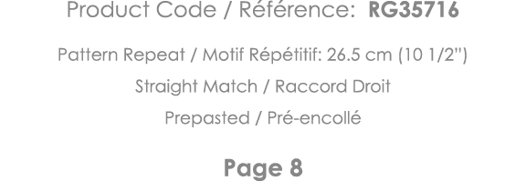 Product Code   Référence: RG35716 Pattern Repeat   Motif Répétitif: 26 5 cm (10 1 2 ) Straight Match   Raccord Droit    