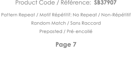 Product Code   Référence: SB37907 Pattern Repeat   Motif Répétitif: No Repeat   Non-Répétitif Random Match   Sans Rac   