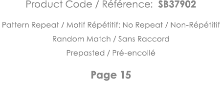 Product Code   Référence: SB37902 Pattern Repeat   Motif Répétitif: No Repeat   Non-Répétitif Random Match   Sans Rac   