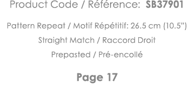 Product Code   Référence: SB37901 Pattern Repeat   Motif Répétitif: 26 5 cm (10 5 ) Straight Match   Raccord Droit Pr   