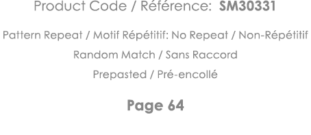Product Code   Référence: SM30331 Pattern Repeat   Motif Répétitif: No Repeat   Non-Répétitif Random Match   Sans Rac   