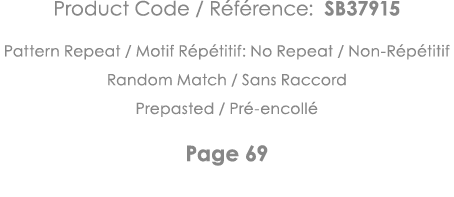 Product Code   Référence: SB37915 Pattern Repeat   Motif Répétitif: No Repeat   Non-Répétitif Random Match   Sans Rac   