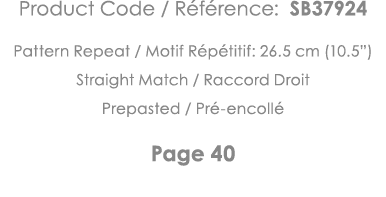 Product Code   Référence: SB37924 Pattern Repeat   Motif Répétitif: 26 5 cm (10 5 ) Straight Match   Raccord Droit Pr   
