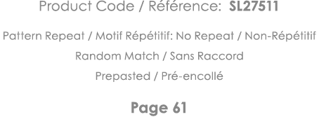 Product Code   Référence: SL27511 Pattern Repeat   Motif Répétitif: No Repeat   Non-Répétitif Random Match   Sans Rac   