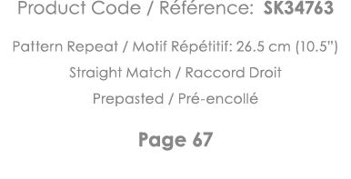 Product Code   Référence: SK34763 Pattern Repeat   Motif Répétitif: 26 5 cm (10 5 ) Straight Match   Raccord Droit Pr   