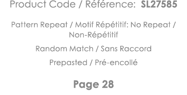 Product Code   Référence: SL27585 Pattern Repeat   Motif Répétitif: No Repeat   Non-Répétitif Random Match   Sans Rac   