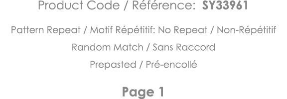 Product Code   Référence: SY33961 Pattern Repeat   Motif Répétitif: No Repeat   Non-Répétitif Random Match   Sans Rac   