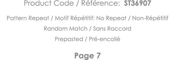Product Code   Référence: ST36907 Pattern Repeat   Motif Répétitif: No Repeat   Non-Répétitif Random Match   Sans Rac   