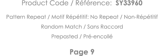 Product Code   Référence: SY33960 Pattern Repeat   Motif Répétitif: No Repeat   Non-Répétitif Random Match   Sans Rac   
