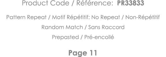 Product Code   Référence: PR33833 Pattern Repeat   Motif Répétitif: No Repeat   Non-Répétitif Random Match   Sans Rac   