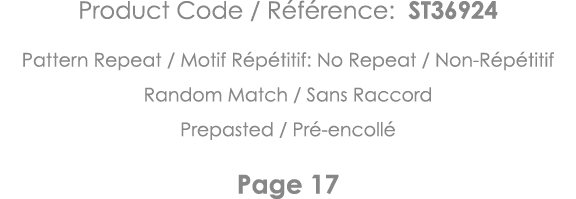 Product Code   Référence: ST36924 Pattern Repeat   Motif Répétitif: No Repeat   Non-Répétitif Random Match   Sans Rac   