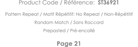 Product Code   Référence: ST36921 Pattern Repeat   Motif Répétitif: No Repeat   Non-Répétitif Random Match   Sans Rac   