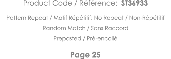 Product Code   Référence: ST36933 Pattern Repeat   Motif Répétitif: No Repeat   Non-Répétitif Random Match   Sans Rac   