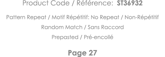 Product Code   Référence: ST36932 Pattern Repeat   Motif Répétitif: No Repeat   Non-Répétitif Random Match   Sans Rac   