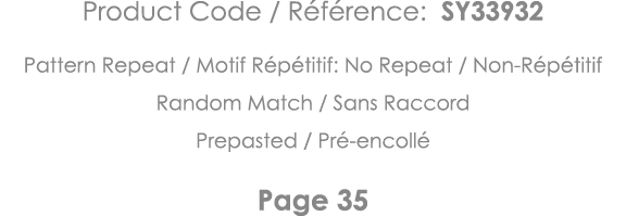 Product Code   Référence: SY33932 Pattern Repeat   Motif Répétitif: No Repeat   Non-Répétitif Random Match   Sans Rac   