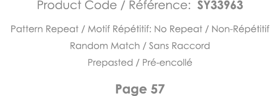 Product Code   Référence: SY33963 Pattern Repeat   Motif Répétitif: No Repeat   Non-Répétitif Random Match   Sans Rac   