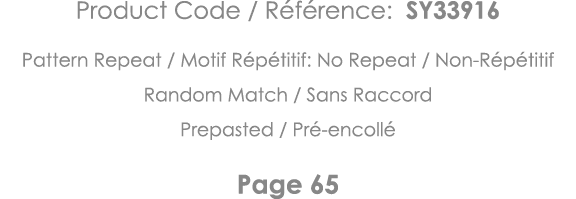Product Code   Référence: SY33916 Pattern Repeat   Motif Répétitif: No Repeat   Non-Répétitif Random Match   Sans Rac   