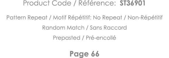 Product Code   Référence: ST36901 Pattern Repeat   Motif Répétitif: No Repeat   Non-Répétitif Random Match   Sans Rac   