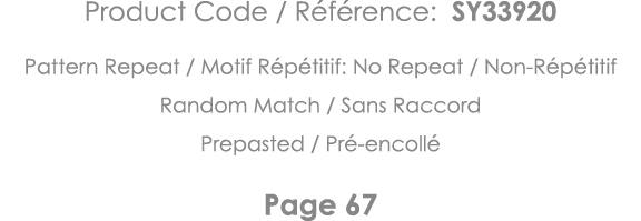 Product Code   Référence: SY33920 Pattern Repeat   Motif Répétitif: No Repeat   Non-Répétitif Random Match   Sans Rac   