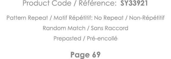 Product Code   Référence: SY33921 Pattern Repeat   Motif Répétitif: No Repeat   Non-Répétitif Random Match   Sans Rac   