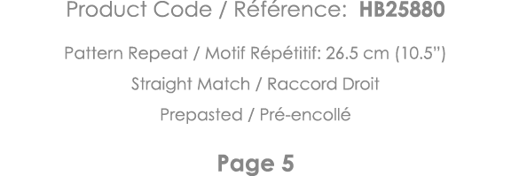 Product Code   Référence: HB25880 Pattern Repeat   Motif Répétitif: 26 5 cm (10 5 ) Straight Match   Raccord Droit Pr   
