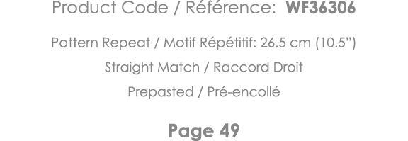 Product Code   Référence: WF36306 Pattern Repeat   Motif Répétitif: 26 5 cm (10 5 ) Straight Match   Raccord Droit Pr   